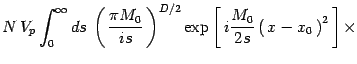$\displaystyle N\, V_p \int_0^\infty ds\,
\left(\, {\pi M_0 \over is}\, \right)^{D/2}
\exp\left[\, i {M_0 \over 2s }\left(\, x -
x_0\, \right)^2 \, \right]\times$