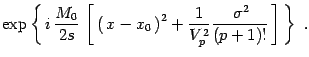 $\displaystyle \exp\left\{\, i\, {M_0 \over 2s }\,\left[\, \left(\, x -
x_0\, \right)^2 + {1\over V_p^2}{\, \sigma^2\over (p+1)!}\,\right]
\, \right\}\ .$