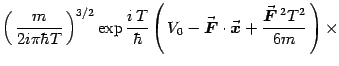 $\displaystyle \left(  {m\over 2i\pi\hbar T}  \right)^{3/2}
\exp {i  T\over \...
...{$x$}}}}+
{{\vec{\mbox{\boldmath {$F$}}}} {}^2 T{}^2\over 6m}  \right)
\times$