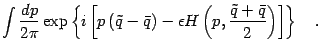 $\displaystyle \int \frac{dp}{2 \pi}
\exp
\left\{
i
\left [
p \left( \tilde{q} -...
...on
H \left( p , \frac{\tilde{q} + \bar{q}}{2} \right)
\right ]
\right\}
\quad .$