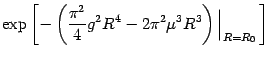 $\displaystyle \exp\left[-
\left({\pi^2\over 4}g^2 R^4 -2\pi^2\mu^3 R^3\right)\Big\vert_{R=R_0}
 \right]$