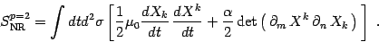 \begin{displaymath}
S^{p=2}_{\mathrm{NR}}=
\int dt d^2\sigma \left[ {1\over 2 } ...
...partial_m \, X^k \, \partial_n \, X_k
\,\right)\,
\right]
\ .
\end{displaymath}