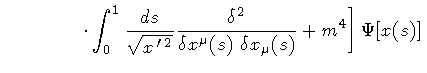 $\displaystyle \qquad \qquad
\left .
\cdot
\int _{0} ^{1} \frac{ds}{\sqrt{x^{\, ...
...{2}}{\delta x ^{\mu} (s) \ \delta x _{\mu} (s)}
+
m ^{4}
\right]
\Psi [ x (s) ]$