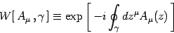 \begin{displaymath}
W[  A_\mu  ,\gamma ]\equiv \exp \left[ 
-i\oint_{\gamma} dz^\mu A_\mu(z) \right]
\end{displaymath}