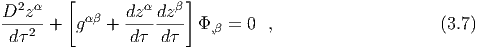          [             ]
D2z α      αβ   dzα dzβ
----2-+   g  +  -------- Φ,β = 0  ,                    (3.7)
 dτ             d τ dτ
  