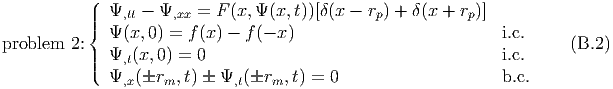           (
          |||  Ψ,tt - Ψ,xx = F (x,Ψ (x,t))[δ(x - rp) + δ(x + rp)]
          {  Ψ (x,0) = f(x) - f(- x)                          i.c.
problem 2:||  Ψ,t(x,0) = 0                                     i.c.      (B.2)
          |(  Ψ  (r  ,t)  Ψ  (r  ,t) = 0                    b.c.
               ,x    m        ,t   m
  