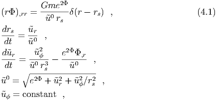                2Φ
(rΦ ),rr = Gme----δ(r - rs) ,                    (4.1)
           ˜u0 rs
drs    ˜ur
----=  -0- ,
 dt    ˜u  2     2Φ
d-˜ur = -˜u-ϕ- - e--Φ,r- ,
 dt    ˜u0 r3s     ˜u0
 0   ∘ -2Φ----2----2---2
˜u  =   e   + ˜ur + ˜uϕ∕rs  ,
˜uϕ = constant  ,
  
