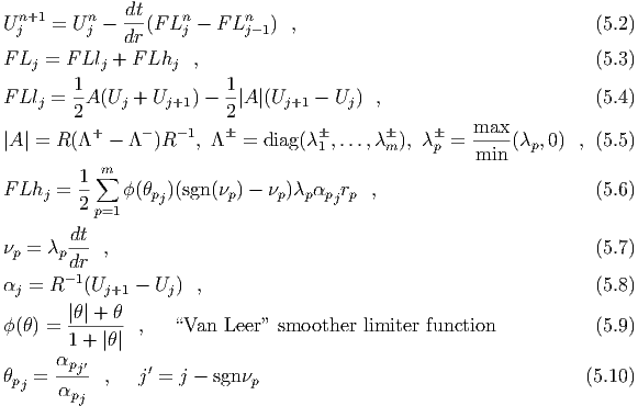   n+1    n    dt    n      n
Uj   =  Uj -  dr(F Lj - F Lj-1)  ,                                 (5.2)

F Lj = F Llj + F Lhj ,                                             (5.3)
F Ll =  1A (U  + U   ) - 1|A |(U    -  U ) ,                        (5.4)
    j   2    j    j+1    2      j+1    j
          +     -   -1                           max--
|A | = R(Λ   - Λ  )R   , Λ  = diag(λ 1 ,...,λm ), λ p = min (λp,0) , (5.5)
        1 ∑m
F Lhj = --   ϕ (θpj)(sgn(νp) - νp)λpαpjrp  ,                        (5.6)
        2 p=1
       dt
νp = λp--- ,                                                       (5.7)
       d-r1
αj = R   (Uj+1 - Uj)  ,                                            (5.8)
       |θ| + θ
ϕ(θ) = ------- ,   “Van  Leer” smoother  limiter function           (5.9)
       1 + |θ|
θ  =  αpj′ ,   j′ = j - sgnν                                      (5.10)
 pj   αpj                   p
  